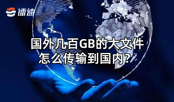 国外几百GB的大文件怎么传输到国内？