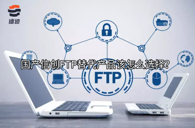 国产信创FTP替代产品该怎么选择？