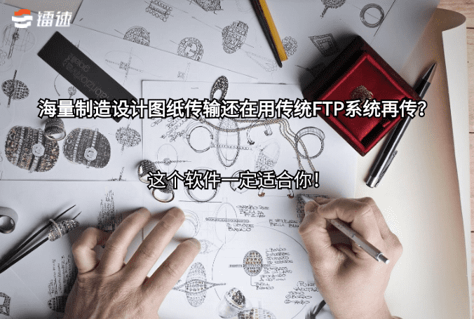 海量制造设计图纸传输还在用传统FTP系统再传？这个软件一定适合你！