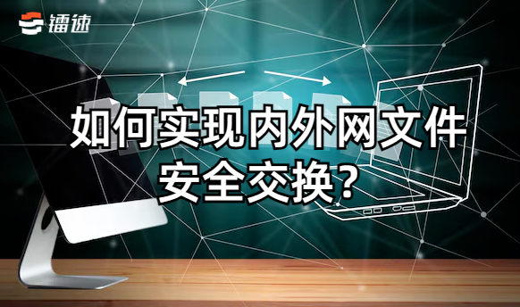 如何实现内外网文件安全交换？