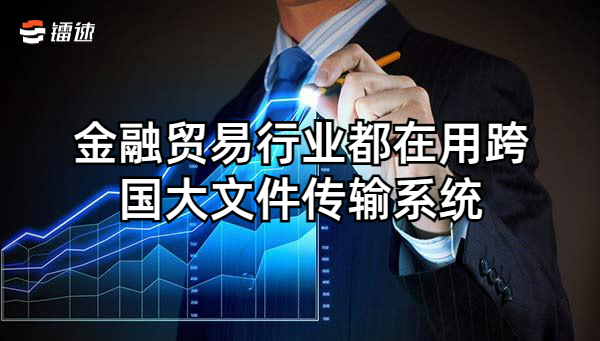 金融贸易行业都在用跨国大文件传输系统