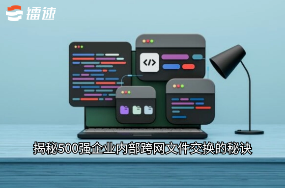 揭秘500强企业内部跨网文件交换的秘诀