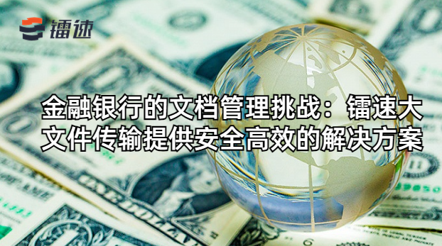 金融银行的文档管理挑战：速盈娱乐大文件传输软件提供安全高效的速盈注册